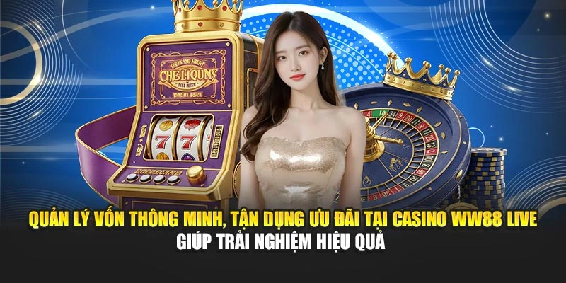 Quản lý vốn thông minh, tận dụng ưu đãi tại casino WW88 Live giúp trải nghiệm hiệu quả